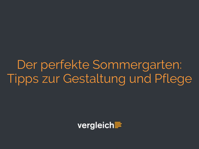 Der perfekte Sommergarten: Tipps zur Gestaltung und Pflege