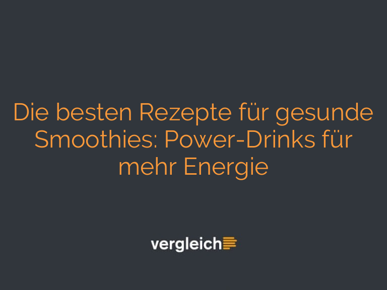Die besten Rezepte für gesunde Smoothies: Power-Drinks für mehr Energie