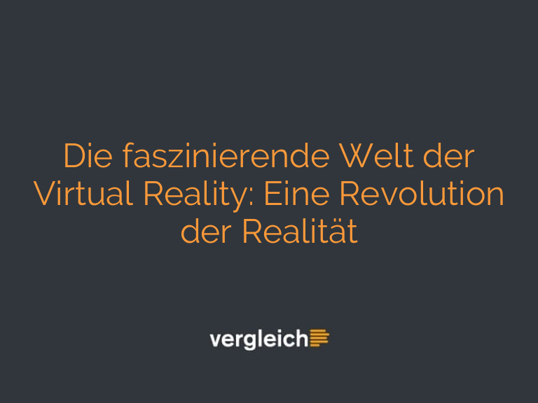 Die faszinierende Welt der Virtual Reality: Eine Revolution der Realität
