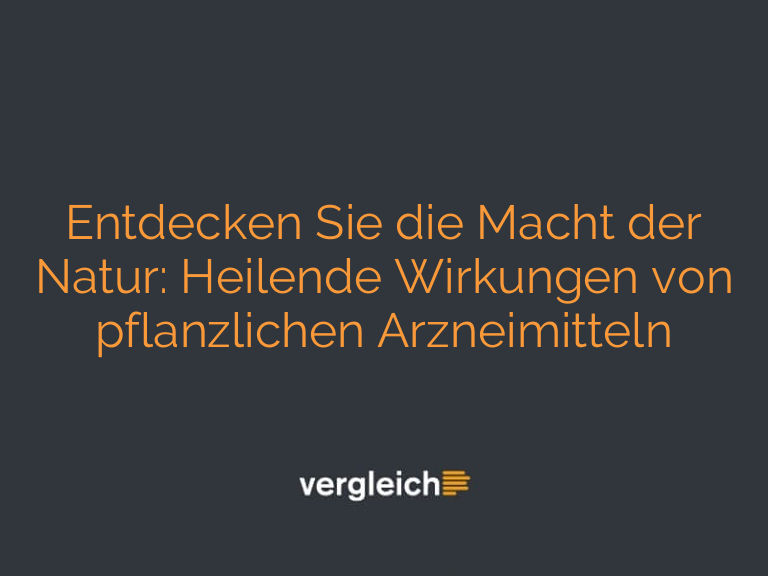 Entdecken Sie die Macht der Natur: Heilende Wirkungen von pflanzlichen Arzneimitteln